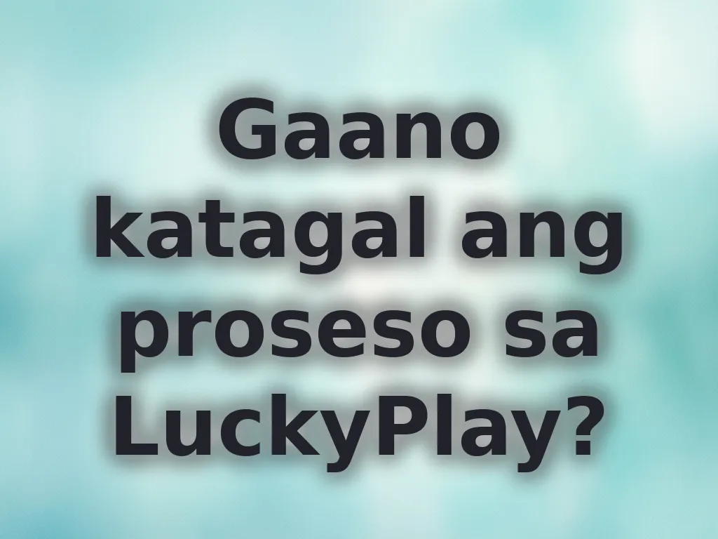 Gaano katagal ang proseso sa LuckyPlay?