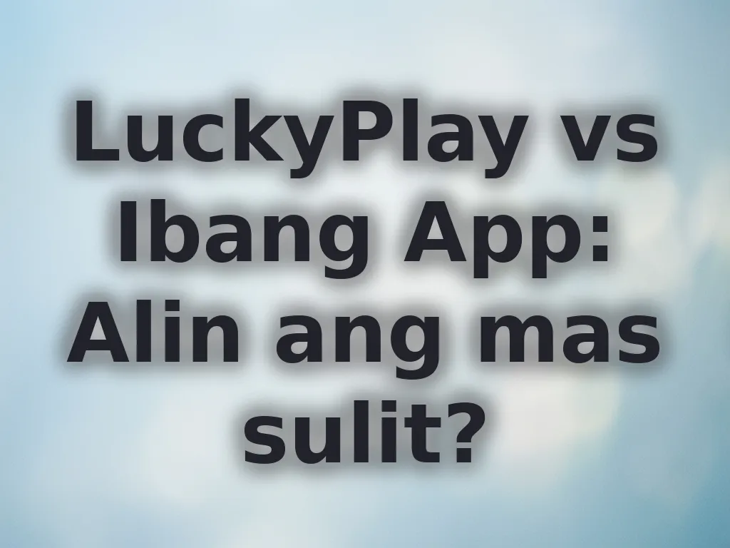 LuckyPlay vs Ibang App: Alin ang mas sulit?